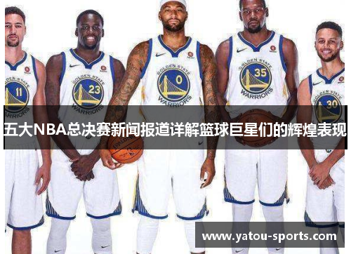 五大NBA总决赛新闻报道详解篮球巨星们的辉煌表现