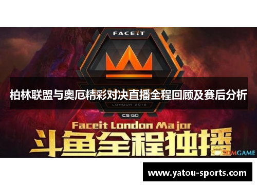 柏林联盟与奥厄精彩对决直播全程回顾及赛后分析